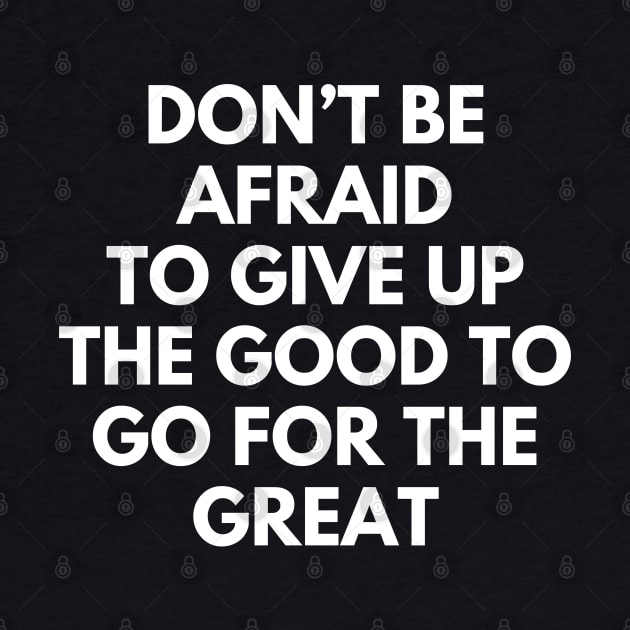 Don't Be Afraid To Give Up The Good To Go For The Great by Texevod